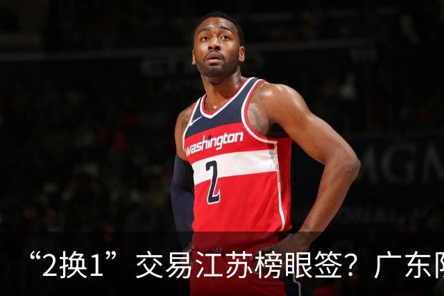 “2换1”交易江苏榜眼签？广东队有望引进曹芷豪，杜锋爱徒成筹码