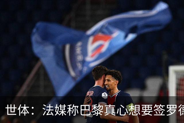 世体：法媒称巴黎真心想要签罗德里，皇马认为巴黎只是想报复抬价