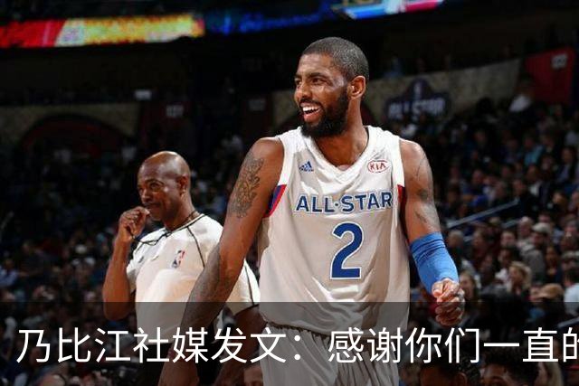 乃比江社媒发文：感谢你们一直的陪伴 下赛季见