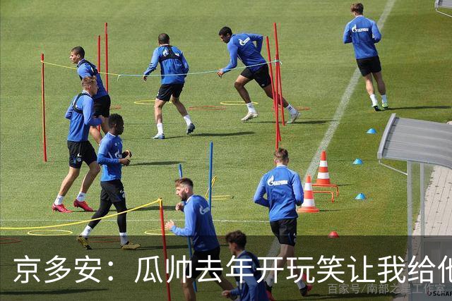 京多安：瓜帅去年开玩笑让我给他当助教，他现在没工作我得再等等