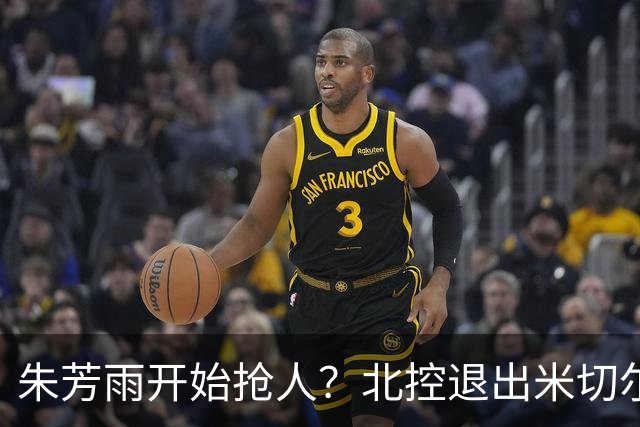 朱芳雨开始抢人？北控退出米切尔争夺战，广东队成最大赢家！