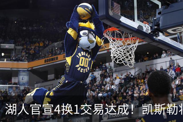 湖人官宣4换1交易达成！凯斯勒将穿14号球衣 佩林卡称赞三大特质