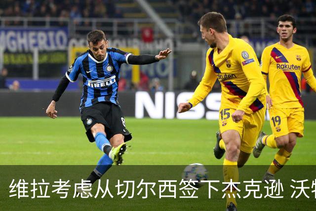 维拉考虑从切尔西签下杰克逊 沃特金斯或前往土超踢球