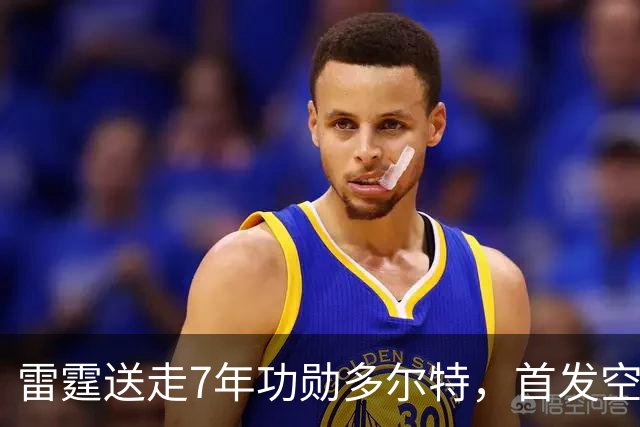 雷霆送走7年功勋多尔特，首发空缺引3少帅争位
