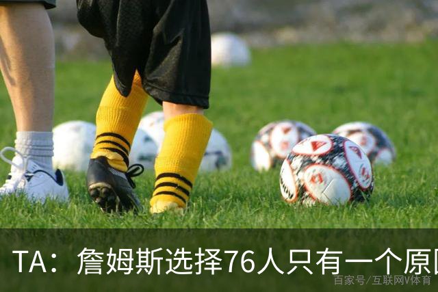 TA：詹姆斯选择76人只有一个原因 他相信在这里能够夺冠